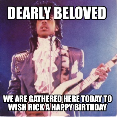 dearly-beloved-we-are-gathered-here-today-to-wish-rick-a-happy-birthday