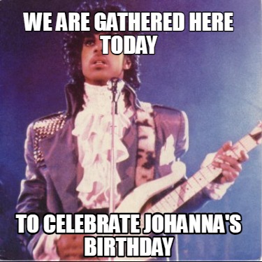 we-are-gathered-here-today-to-celebrate-johannas-birthday