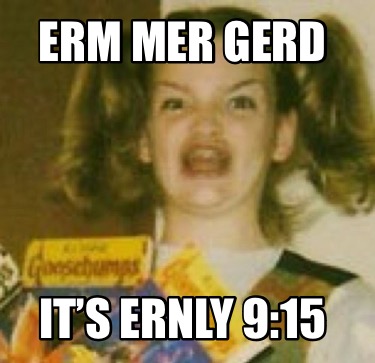 erm-mer-gerd-its-ernly-915