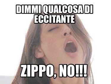 dimmi-qualcosa-di-eccitante-zippo-no