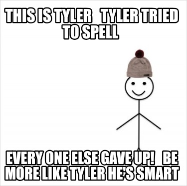 this-is-tyler-tyler-tried-to-spell-every-one-else-gave-up-be-more-like-tyler-hes