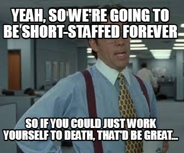 yeah-so-were-going-to-be-short-staffed-forever-so-if-you-could-just-work-yoursel4