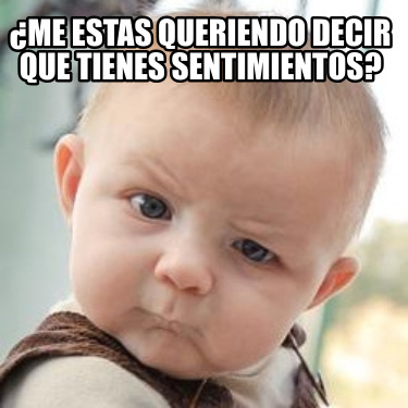 me-estas-queriendo-decir-que-tienes-sentimientos