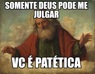 somente-deus-pode-me-julgar-vc-pattica