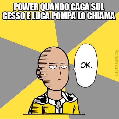 power-quando-caga-sul-cesso-e-luca-pompa-lo-chiama