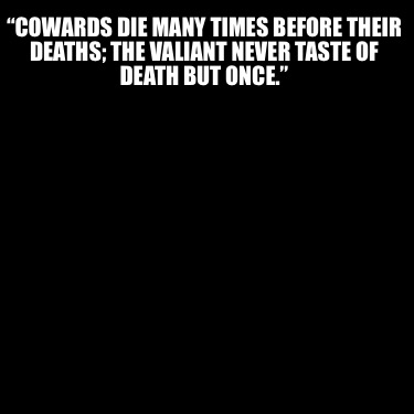 cowards-die-many-times-before-their-deaths-the-valiant-never-taste-of-death-but-76