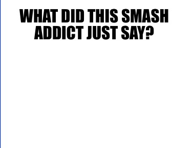 what-did-this-smash-addict-just-say