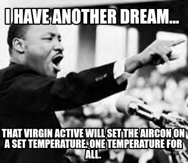 i-have-another-dream...-that-virgin-active-will-set-the-aircon-on-a-set-temperat4