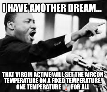 i-have-another-dream...-that-virgin-active-will-set-the-aircon-temperature-on-a-