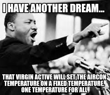 i-have-another-dream...-that-virgin-active-will-set-the-aircon-temperature-on-a-8