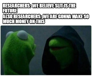 researchers-we-believe-slit-is-the-future-also-researchers-we-are-gonna-make-so-