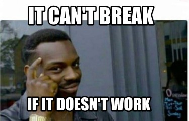 it-cant-break-if-it-doesnt-work