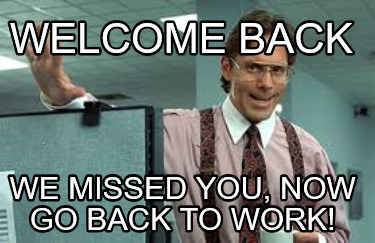 welcome-back-we-missed-you-now-go-back-to-work