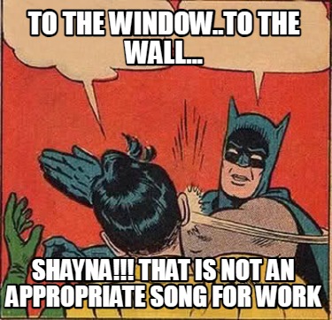 to-the-window..to-the-wall...-shayna-that-is-not-an-appropriate-song-for-work