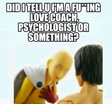 did-i-tell-u-im-a-fuing-love-coach-psychologist-or-something