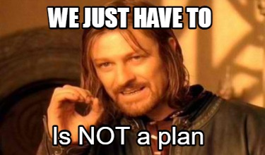 we-just-have-to-is-not-a-plan