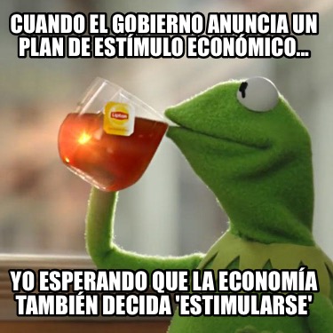 cuando-el-gobierno-anuncia-un-plan-de-estmulo-econmico...-yo-esperando-que-la-ec