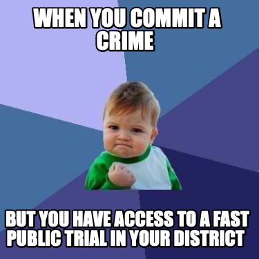 when-you-commit-a-crime-but-you-have-access-to-a-fast-public-trial-in-your-distr