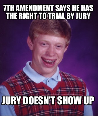 7th-amendment-says-he-has-the-right-to-trial-by-jury-jury-doesnt-show-up9