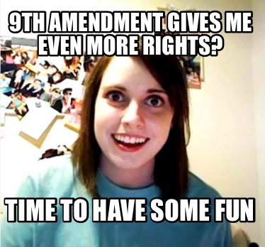 9th-amendment-gives-me-even-more-rights-time-to-have-some-fun