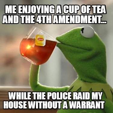 me-enjoying-a-cup-of-tea-and-the-4th-amendment-while-the-police-raid-my-house-wi