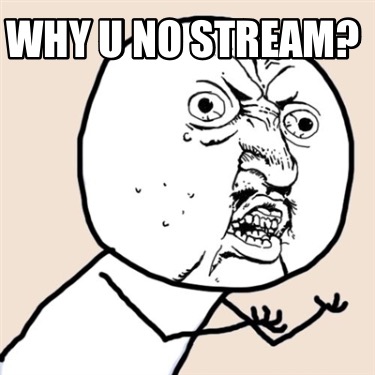 why-u-no-stream