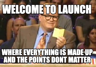 welcome-to-launch-where-everything-is-made-up-and-the-points-dont-matter