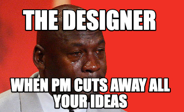 the-designer-when-pm-cuts-away-all-your-ideas