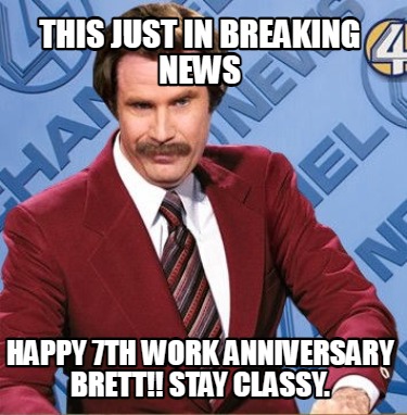 this-just-in-breaking-news-happy-7th-work-anniversary-brett-stay-classy