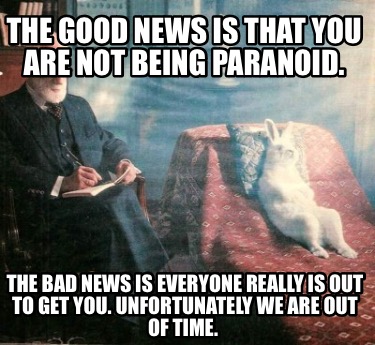 the-good-news-is-that-you-are-not-being-paranoid.-the-bad-news-is-everyone-reall