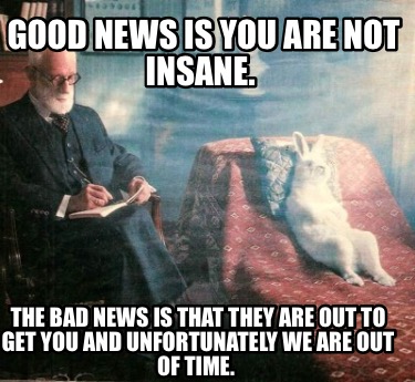 good-news-is-you-are-not-insane.-the-bad-news-is-that-they-are-out-to-get-you-an