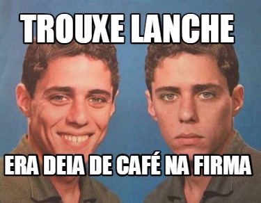 trouxe-lanche-era-deia-de-caf-na-firma