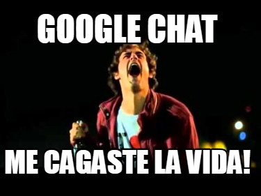 google-chat-me-cagaste-la-vida