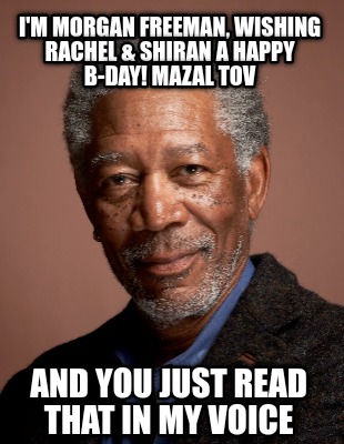 im-morgan-freeman-wishing-rachel-shiran-a-happy-b-day-mazal-tov-and-you-just-rea