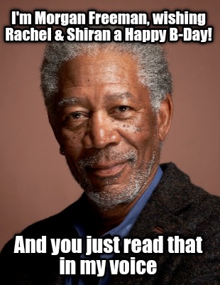 im-morgan-freeman-wishing-rachel-shiran-a-happy-b-day-and-you-just-read-that-in-