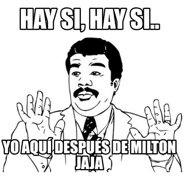 hay-si-hay-si..-yo-aqu-despus-de-milton-jaja