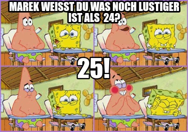 marek-weisst-du-was-noch-lustiger-ist-als-24-25