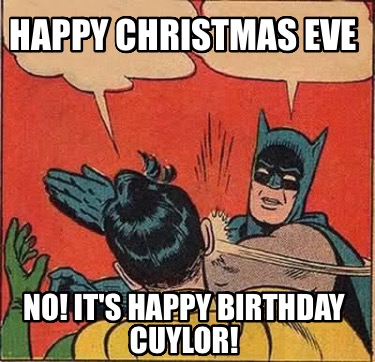 happy-christmas-eve-no-its-happy-birthday-cuylor