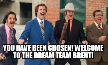 you-have-been-chosen-welcome-to-the-dream-team-brent