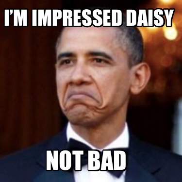 im-impressed-daisy-not-bad