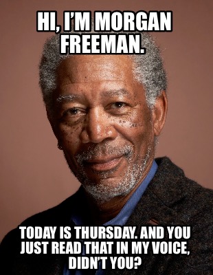 hi-im-morgan-freeman.-today-is-thursday.-and-you-just-read-that-in-my-voice-didn