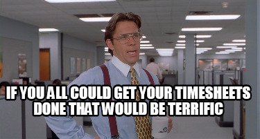 if-you-all-could-get-your-timesheets-done-that-would-be-terrific