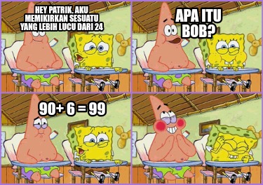 hey-patrik-aku-memikirkan-sesuatu-yang-lebih-lucu-dari-24-apa-itu-bob-90-6-99