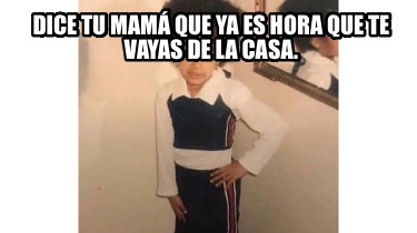 dice-tu-mam-que-ya-es-hora-que-te-vayas-de-la-casa