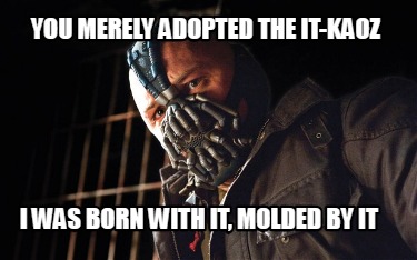 you-merely-adopted-the-it-kaoz-i-was-born-with-it-molded-by-it