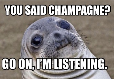 you-said-champagne-go-on-im-listening