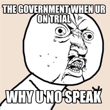 the-government-when-ur-on-trial-why-u-no-speak