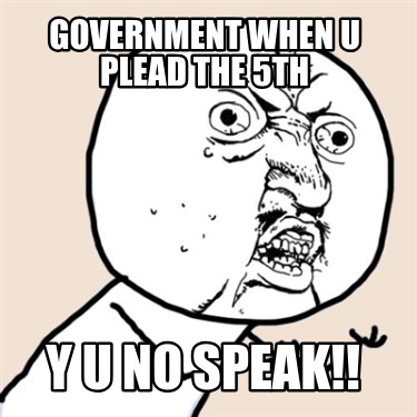 government-when-u-plead-the-5th-y-u-no-speak