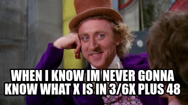 when-i-know-im-never-gonna-know-what-x-is-in-36x-plus-48