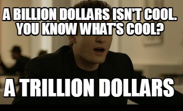 a-billion-dollars-isnt-cool.-you-know-whats-cool-a-trillion-dollars